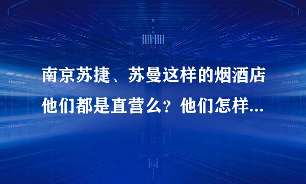 南京苏捷、苏曼这样的烟酒店他们都是直营么？他们怎样控制营业员不会串烟，另外营业员的工资还有奖励制度