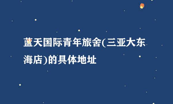 蓝天国际青年旅舍(三亚大东海店)的具体地址