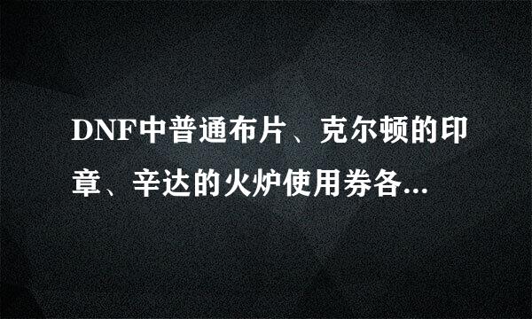 DNF中普通布片、克尔顿的印章、辛达的火炉使用券各自怎么获得？