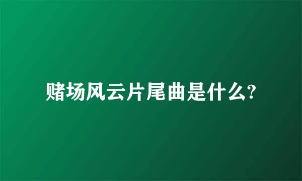 赌场风云片尾曲是什么?