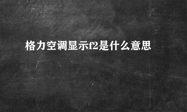 格力空调显示f2是什么意思