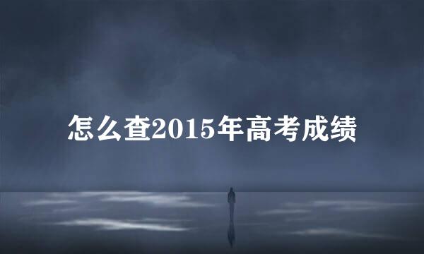 怎么查2015年高考成绩