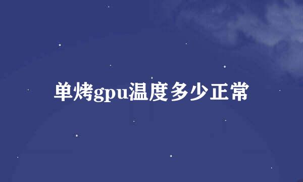 单烤gpu温度多少正常