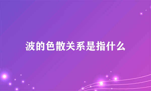 波的色散关系是指什么