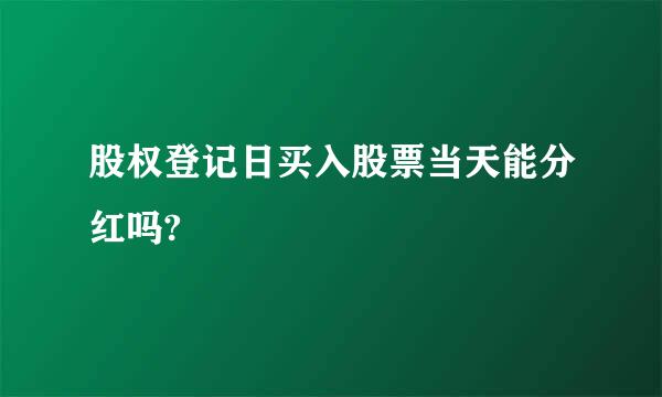 股权登记日买入股票当天能分红吗?