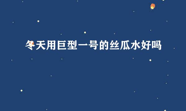 冬天用巨型一号的丝瓜水好吗