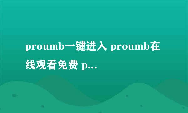 proumb一键进入 proumb在线观看免费 proumb站官网链接登录入口