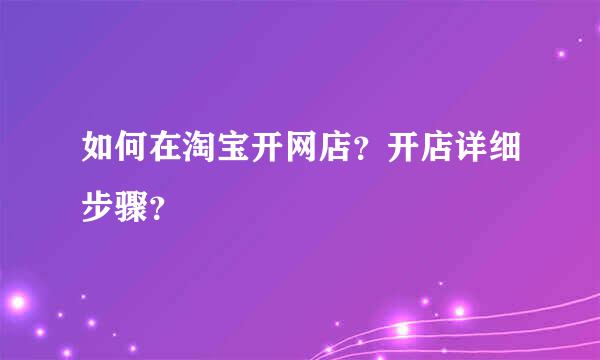 如何在淘宝开网店？开店详细步骤？