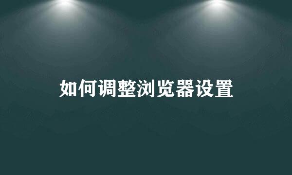 如何调整浏览器设置