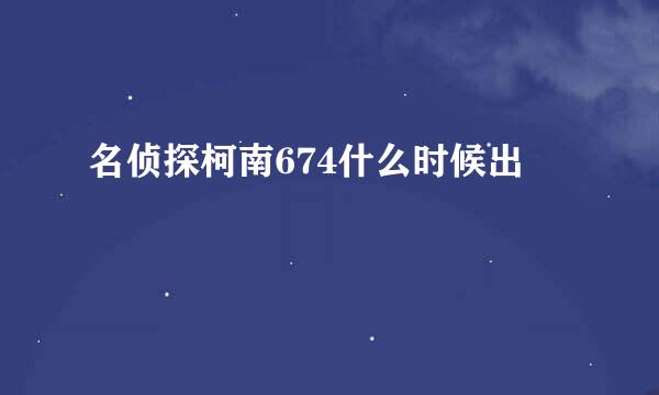 名侦探柯南674什么时候出