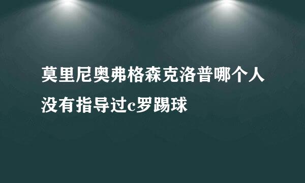 莫里尼奥弗格森克洛普哪个人没有指导过c罗踢球