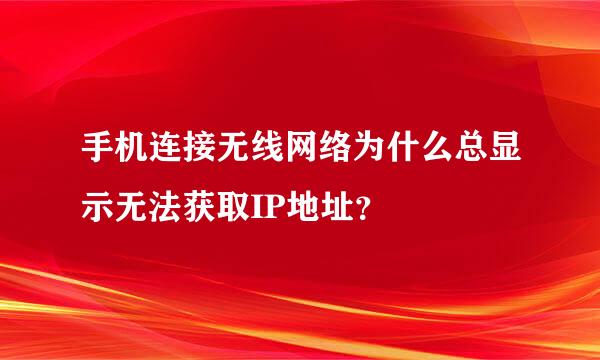 手机连接无线网络为什么总显示无法获取IP地址？