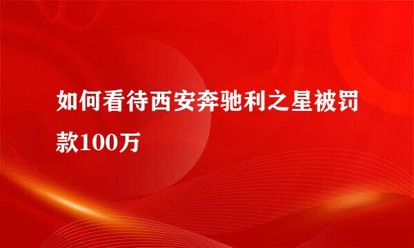 如何看待西安奔驰利之星被罚款100万