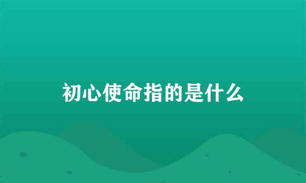 初心使命指的是什么