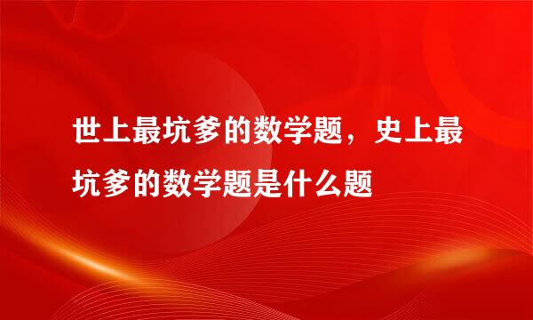 世上最坑爹的数学题，史上最坑爹的数学题是什么题