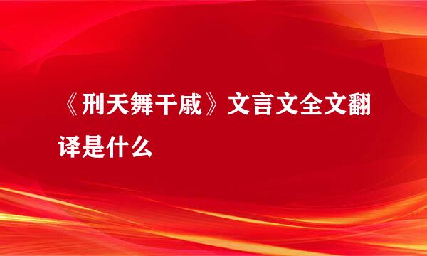 《刑天舞干戚》文言文全文翻译是什么