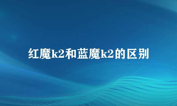 红魔k2和蓝魔k2的区别