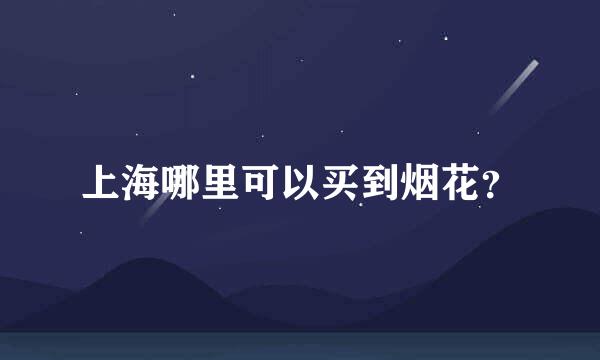 上海哪里可以买到烟花？