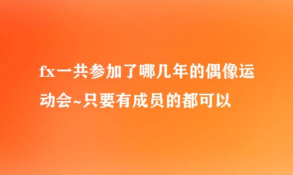 fx一共参加了哪几年的偶像运动会~只要有成员的都可以