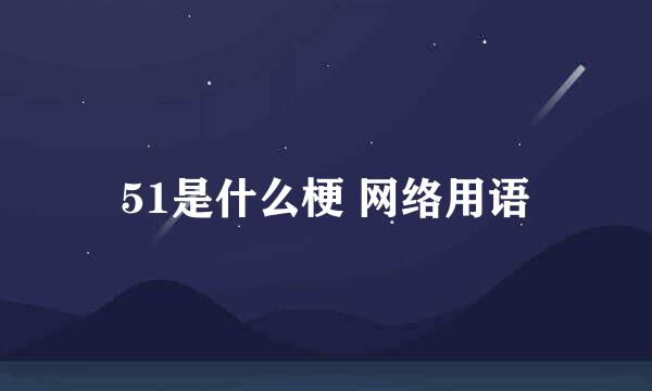 51是什么梗 网络用语