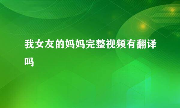 我女友的妈妈完整视频有翻译吗