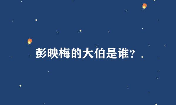 彭映梅的大伯是谁？