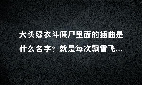 大头绿衣斗僵尸里面的插曲是什么名字？就是每次飘雪飞出来的时候的背景音乐？