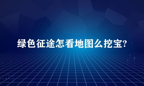 绿色征途怎看地图么挖宝?