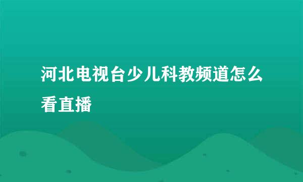 河北电视台少儿科教频道怎么看直播