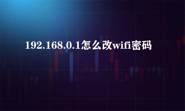 192.168.0.1怎么改wifi密码