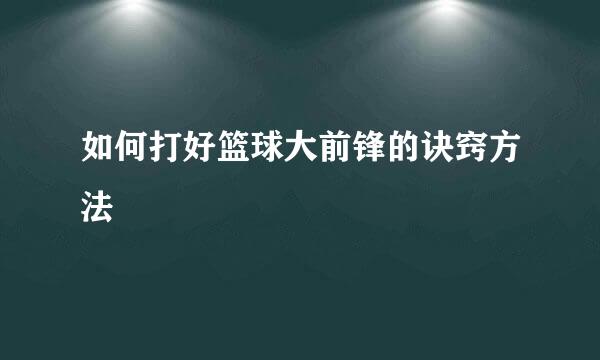 如何打好篮球大前锋的诀窍方法