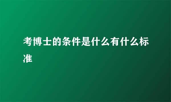 考博士的条件是什么有什么标准