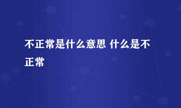 不正常是什么意思 什么是不正常