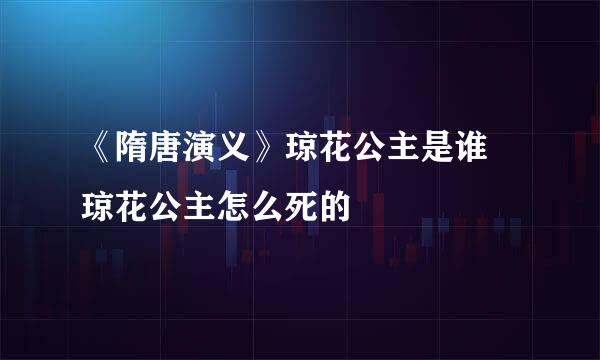 《隋唐演义》琼花公主是谁 琼花公主怎么死的