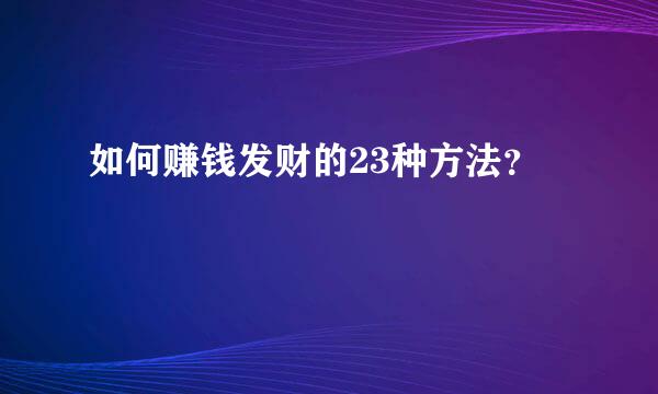 如何赚钱发财的23种方法？