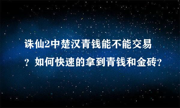 诛仙2中楚汉青钱能不能交易？如何快速的拿到青钱和金砖？