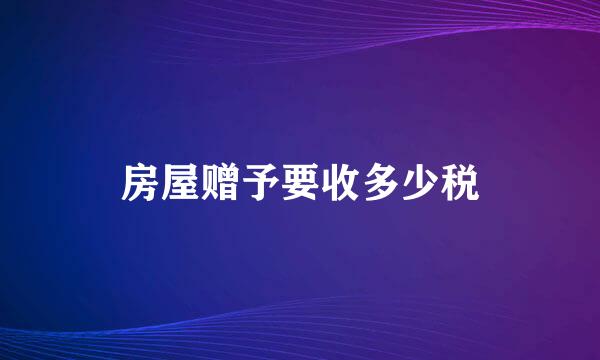 房屋赠予要收多少税