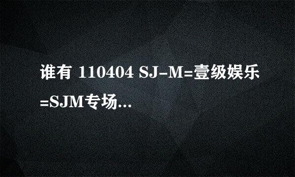 谁有 110404 SJ-M=壹级娱乐=SJM专场 和就是爱JK SJM的视频下载地址？