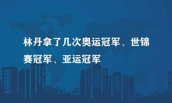 林丹拿了几次奥运冠军、世锦赛冠军、亚运冠军