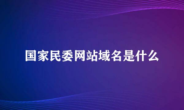 国家民委网站域名是什么