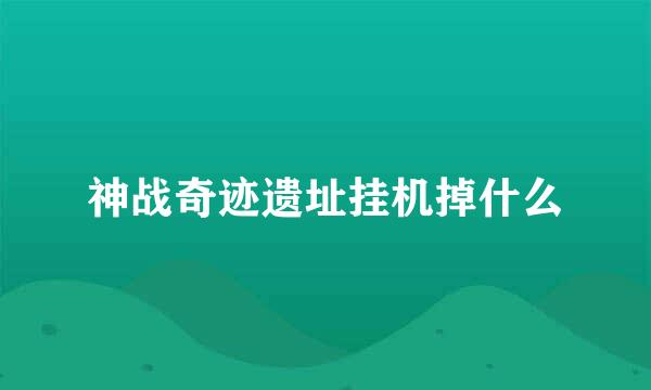 神战奇迹遗址挂机掉什么