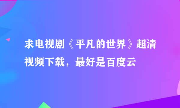 求电视剧《平凡的世界》超清视频下载，最好是百度云