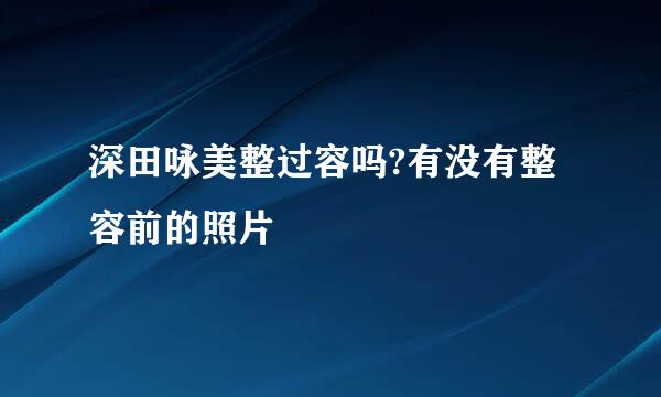 深田咏美整过容吗?有没有整容前的照片