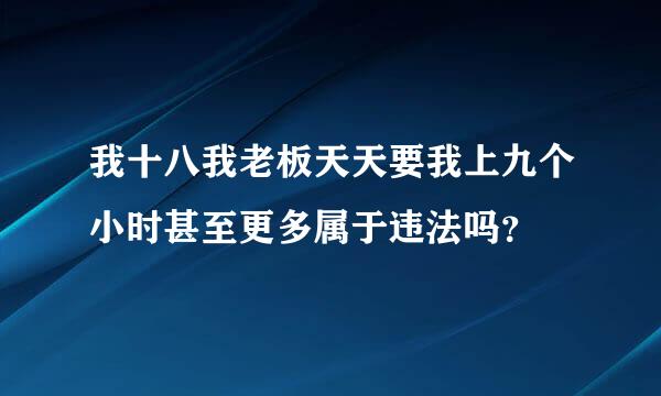 我十八我老板天天要我上九个小时甚至更多属于违法吗？