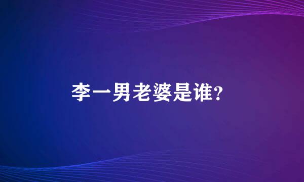 李一男老婆是谁？