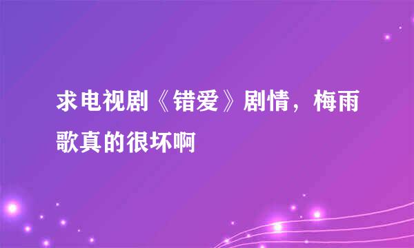 求电视剧《错爱》剧情，梅雨歌真的很坏啊