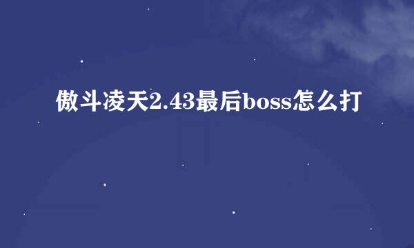 傲斗凌天2.43最后boss怎么打