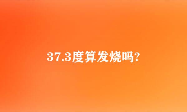 37.3度算发烧吗?