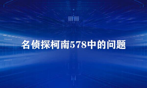 名侦探柯南578中的问题