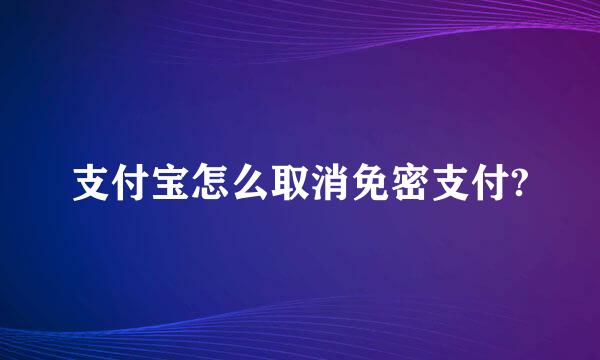 支付宝怎么取消免密支付?